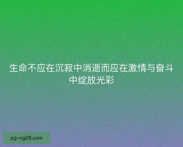 生命不应在沉寂中消逝而应在激情与奋斗中绽放光彩