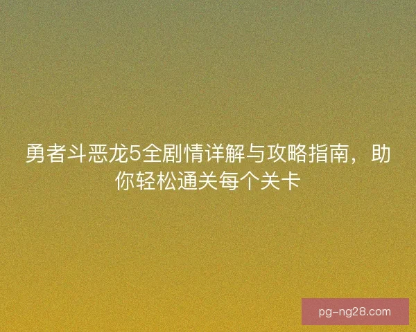 勇者斗恶龙5全剧情详解与攻略指南，助你轻松通关每个关卡
