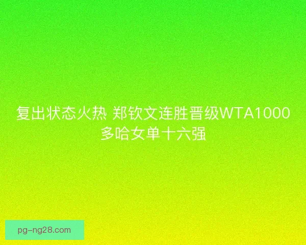 复出状态火热 郑钦文连胜晋级WTA1000多哈女单十六强 复出状态火热 郑钦文连胜晋级WTA1000多哈女单十六强