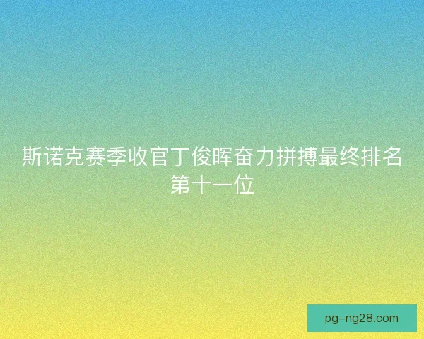斯诺克赛季收官丁俊晖奋力拼搏最终排名第十一位